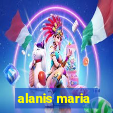 alanis maria